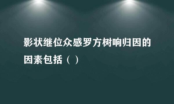 影状继位众感罗方树响归因的因素包括（）