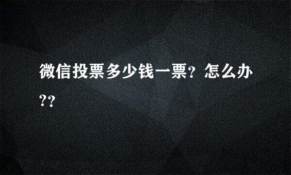 微信投票多少钱一票？怎么办?？