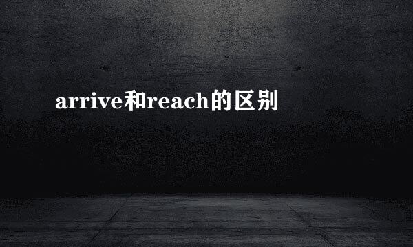 arrive和reach的区别