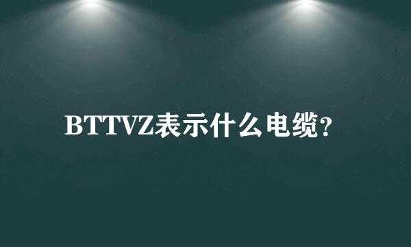 BTTVZ表示什么电缆？