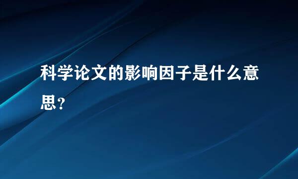 科学论文的影响因子是什么意思？