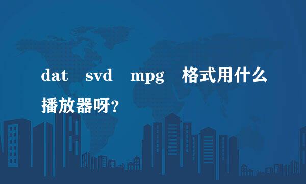 dat svd mpg 格式用什么播放器呀？