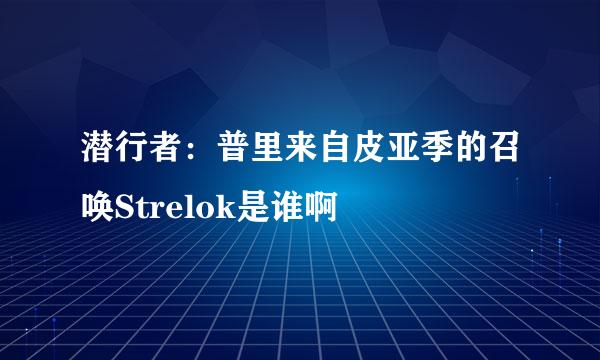 潜行者：普里来自皮亚季的召唤Strelok是谁啊