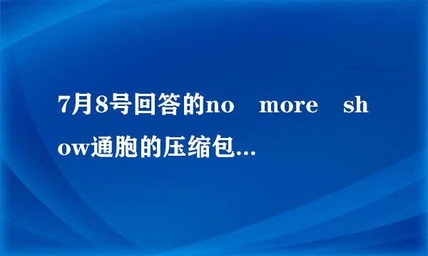 7月8号回答的no more show通胞的压缩包密码~~~~