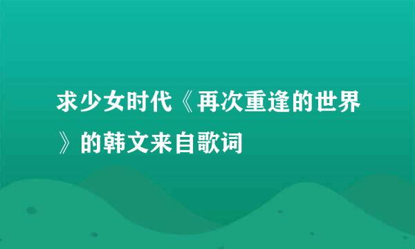 求少女时代《再次重逢的世界》的韩文来自歌词