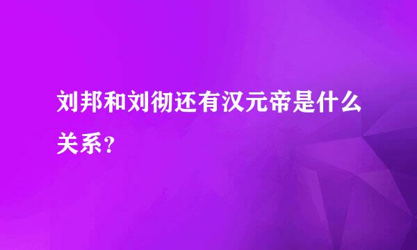 刘邦和刘彻还有汉元帝是什么关系？