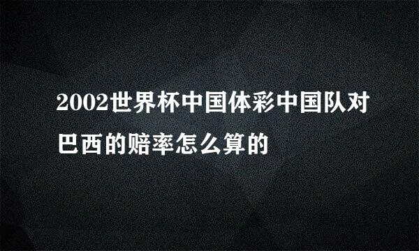 2002世界杯中国体彩中国队对巴西的赔率怎么算的