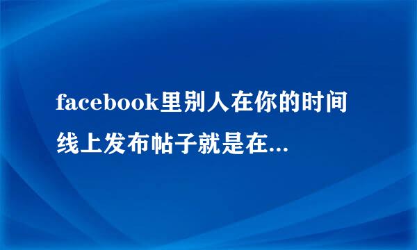 facebook里别人在你的时间线上发布帖子就是在给你留言么？