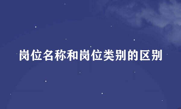 岗位名称和岗位类别的区别