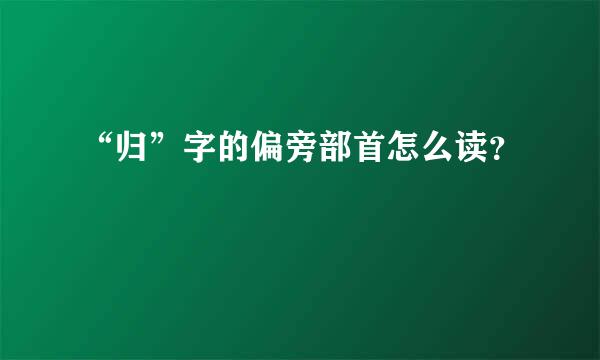 “归”字的偏旁部首怎么读？