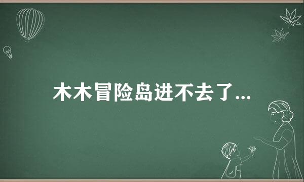 木木冒险岛进不去了...