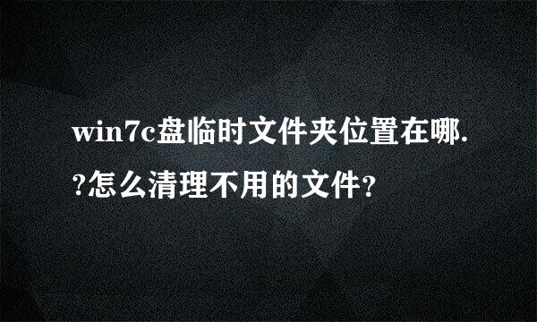 win7c盘临时文件夹位置在哪.?怎么清理不用的文件？