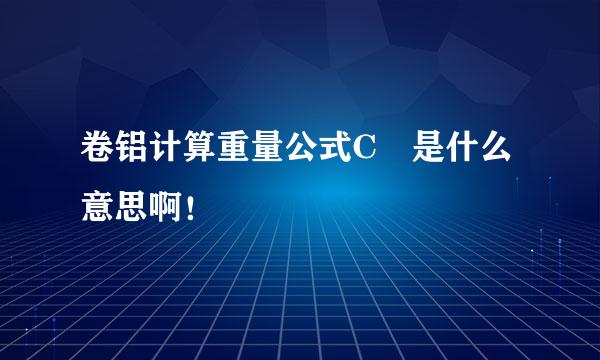 卷铝计算重量公式C 是什么意思啊！