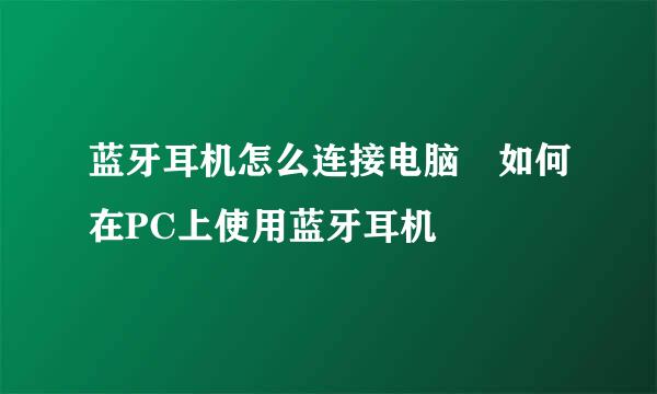 蓝牙耳机怎么连接电脑 如何在PC上使用蓝牙耳机