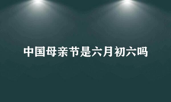 中国母亲节是六月初六吗