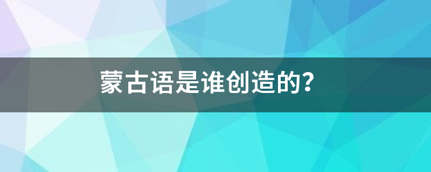 蒙来自古语是谁创造的？