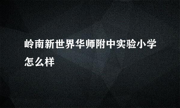 岭南新世界华师附中实验小学怎么样