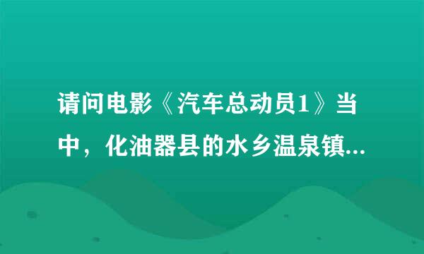 请问电影《汽车总动员1》当中，化油器县的水乡温泉镇，实景在哪里？