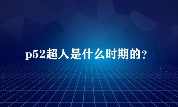 p52超人是什么时期的？