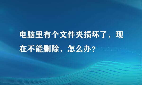 电脑里有个文件夹损坏了，现在不能删除，怎么办？