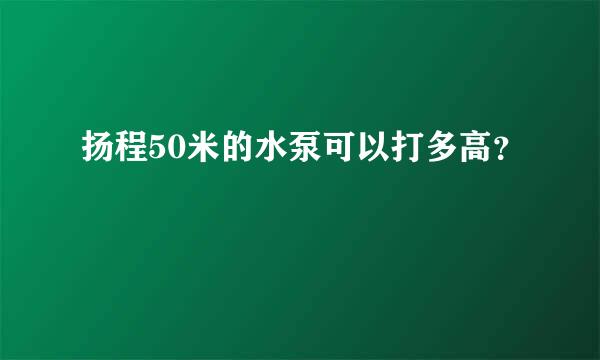 扬程50米的水泵可以打多高？