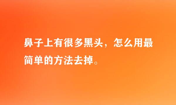 鼻子上有很多黑头，怎么用最简单的方法去掉。