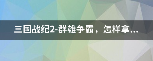 三国战纪2-群雄争霸，怎样拿方天画戟？