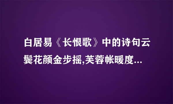 白居易《长恨歌》中的诗句云鬓花颜金步摇,芙蓉帐暖度春宵.春宵苦短日高起,从此君王...