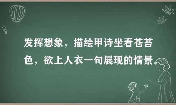 发挥想象，描绘甲诗坐看苍苔色，欲上人衣一句展现的情景。