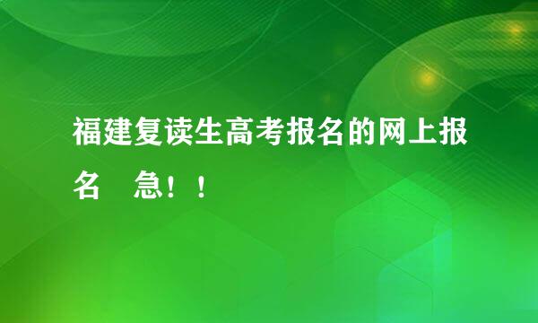 福建复读生高考报名的网上报名 急！！