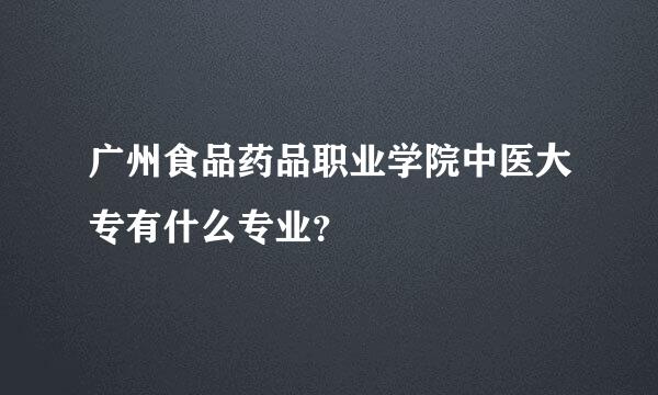 广州食品药品职业学院中医大专有什么专业？