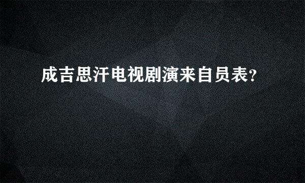 成吉思汗电视剧演来自员表？