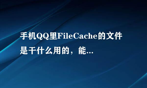 手机QQ里FileCache的文件是干什么用的，能删除不？