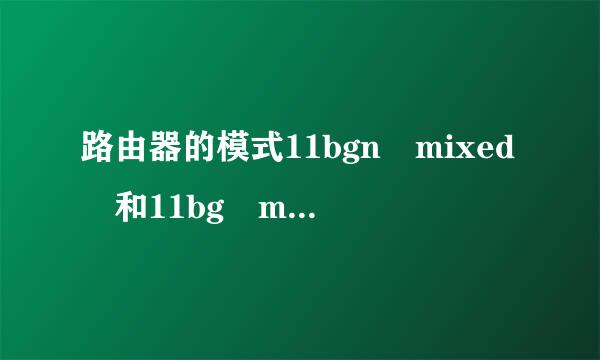 路由器的模式11bgn mixed 和11bg mixed对路由器的覆盖范围有什么不同来自吗？