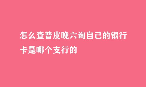 怎么查普皮晚六询自己的银行卡是哪个支行的