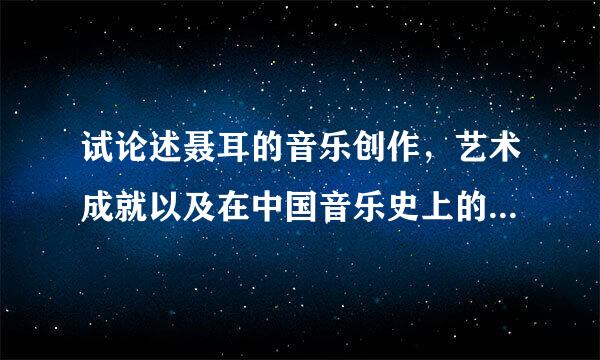 试论述聂耳的音乐创作，艺术成就以及在中国音乐史上的地位和意义 作业题，要100赵现白铁不0字以上的论文。