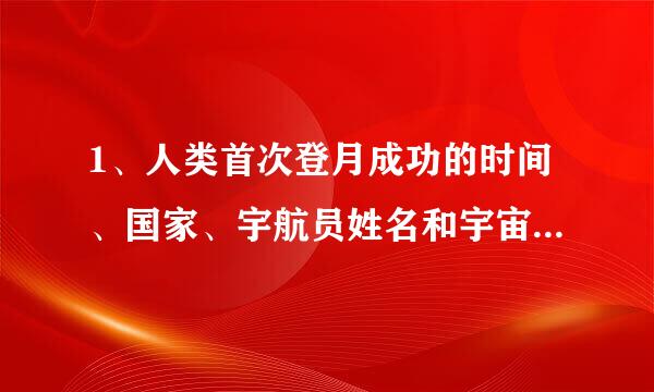 1、人类首次登月成功的时间、国家、宇航员姓名和宇宙飞船的名称。（写出所用