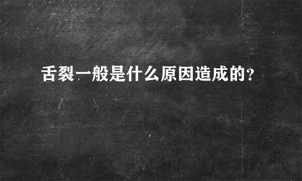 舌裂一般是什么原因造成的？