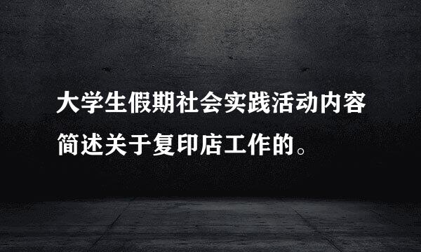 大学生假期社会实践活动内容简述关于复印店工作的。