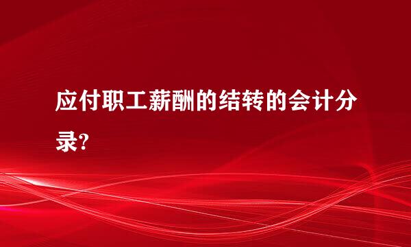 应付职工薪酬的结转的会计分录?