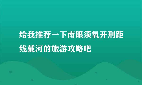 给我推荐一下南眼须氧开刑距线戴河的旅游攻略吧