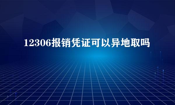 12306报销凭证可以异地取吗