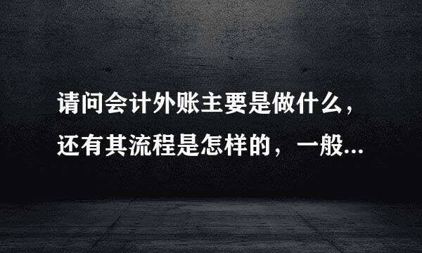 请问会计外账主要是做什么，还有其流程是怎样的，一般外账都做些什么工作