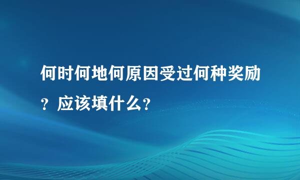 何时何地何原因受过何种奖励？应该填什么？