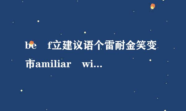 be f立建议语个雷耐金笑变市amiliar with和be familiar to有什么区别？