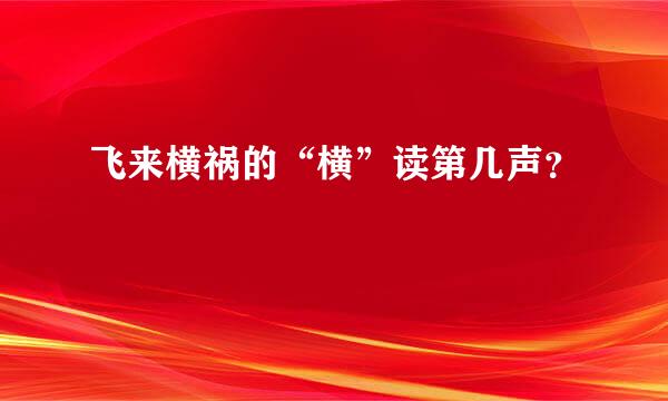 飞来横祸的“横”读第几声？