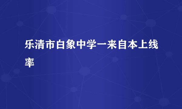 乐清市白象中学一来自本上线率