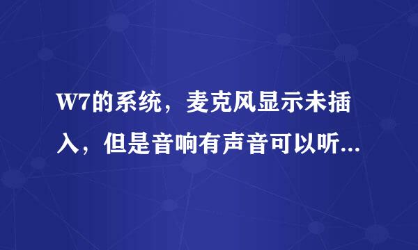 W7的系统，麦克风显示未插入，但是音响有声音可以听音乐。而且我换了几个 孔插。还是未插入。是怎么回事啊