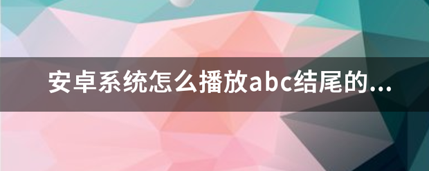 安卓系统怎么播放abc结尾的加密视频?