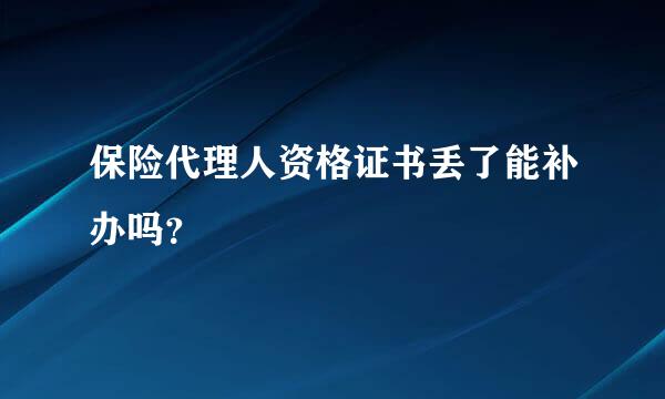 保险代理人资格证书丢了能补办吗？